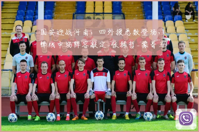 国安迎战河南,四外援悉数登场,锋线中场阵容敲定_张稀哲_蒙哥马利_张玉宁