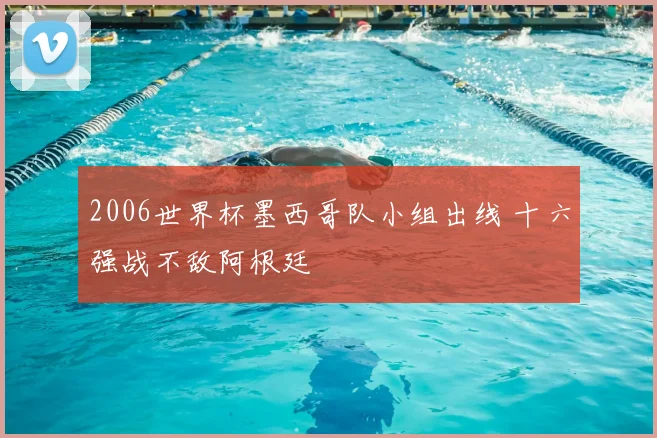 2006世界杯墨西哥队小组出线 十六强战不敌阿根廷
