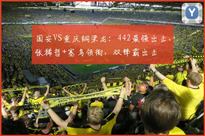 国安VS重庆铜梁龙：442最强出击，张稀哲+塞鸟领衔，双锋霸出击