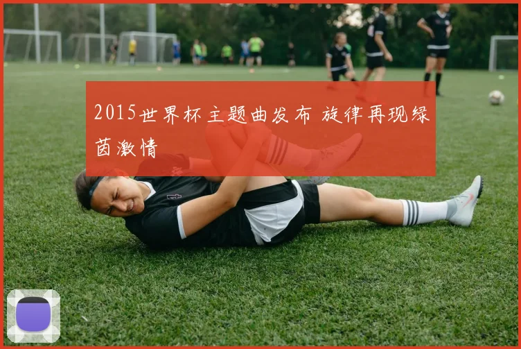 2015世界杯主题曲发布 旋律再现绿茵激情