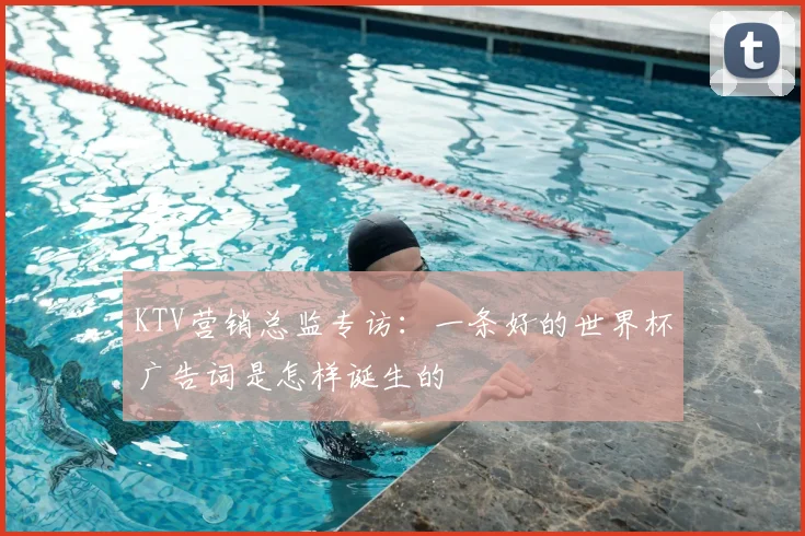 KTV营销总监专访:一条好的世界杯广告词是怎样诞生的