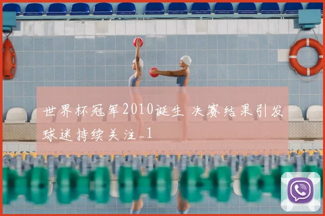 世界杯冠军2010诞生 决赛结果引发球迷持续关注_1